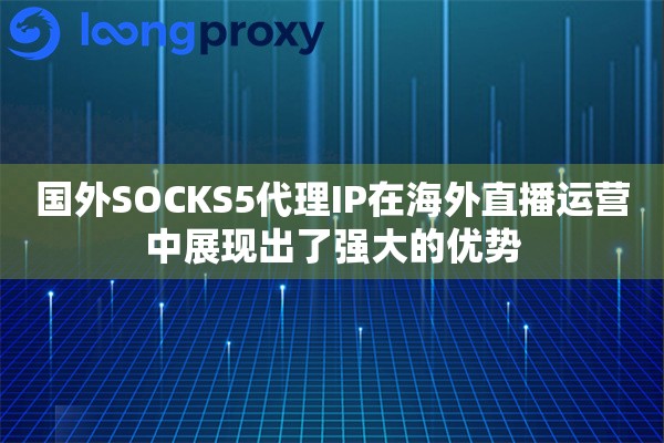 国外SOCKS5代理IP在海外直播运营中展现出了强大的优势