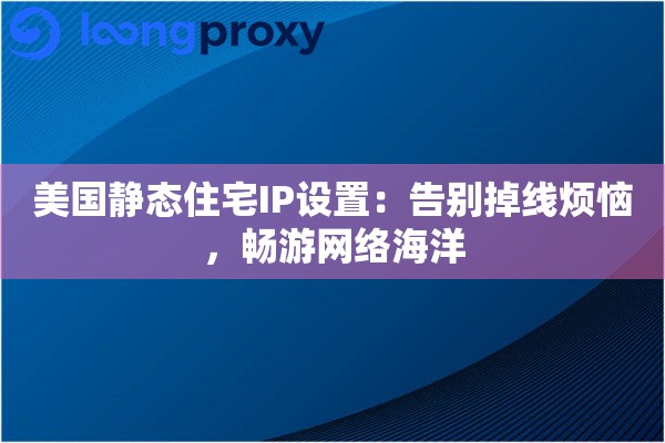 美国静态住宅IP设置：告别掉线烦恼，畅游网络海洋