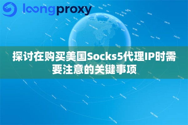 探讨在购买美国Socks5代理IP时需要注意的关键事项