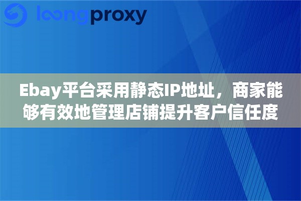 Ebay平台采用静态IP地址，商家能够有效地管理店铺提升客户信任度