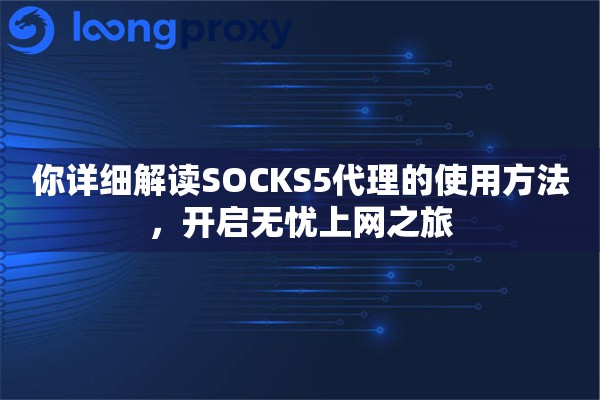 你详细解读SOCKS5代理的使用方法，开启无忧上网之旅