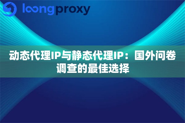 动态代理IP与静态代理IP：国外问卷调查的最佳选择