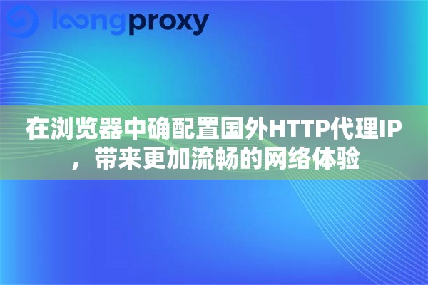 在浏览器中确配置国外HTTP代理IP，带来更加流畅的网络体验