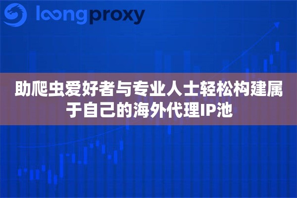 助爬虫爱好者与专业人士轻松构建属于自己的海外代理IP池