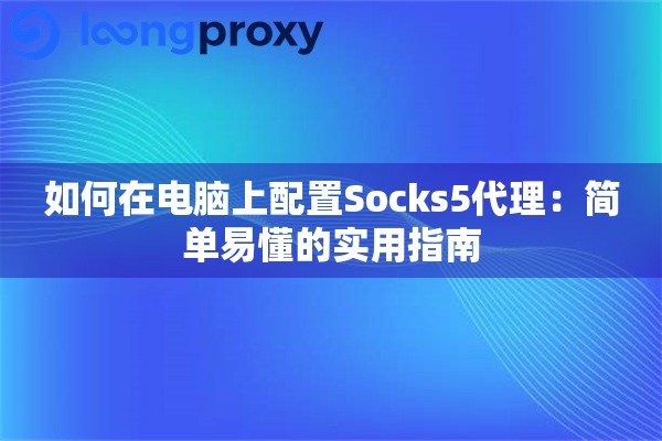 如何在电脑上配置Socks5代理：简单易懂的实用指南