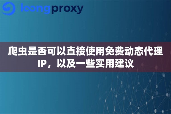 爬虫是否可以直接使用免费动态代理IP，以及一些实用建议