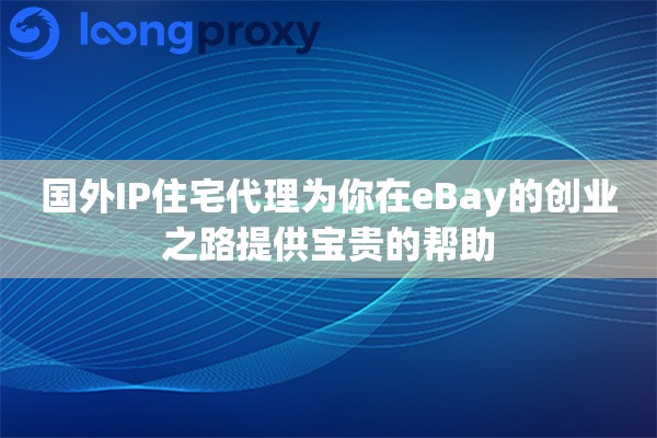 国外IP住宅代理为你在eBay的创业之路提供宝贵的帮助