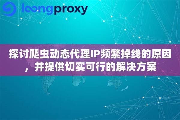 探讨爬虫动态代理IP频繁掉线的原因，并提供切实可行的解决方案