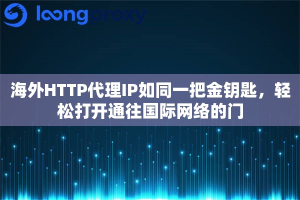 海外HTTP代理IP如同一把金钥匙，轻松打开通往国际网络的门