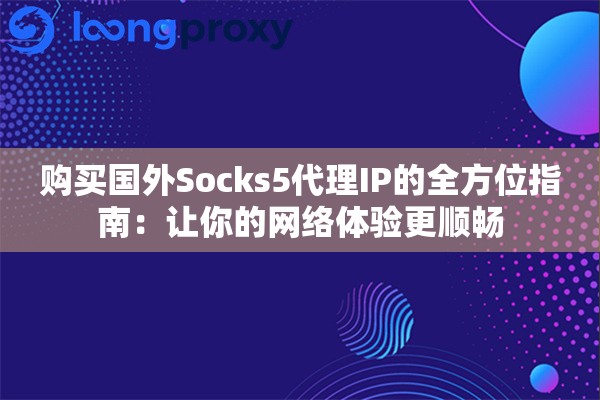 购买国外Socks5代理IP的全方位指南：让你的网络体验更顺畅