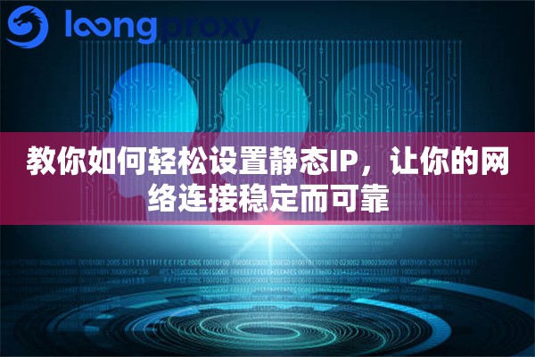 教你如何轻松设置静态IP，让你的网络连接稳定而可靠