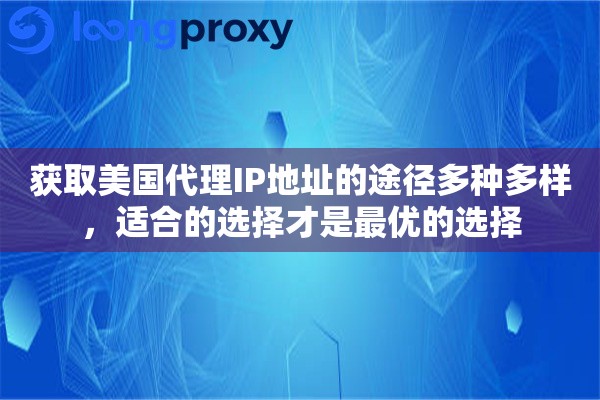 获取美国代理IP地址的途径多种多样，适合的选择才是最优的选择