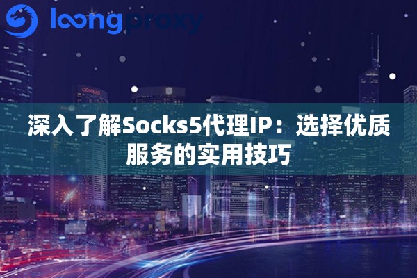 深入了解Socks5代理IP：选择优质服务的实用技巧