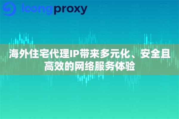 海外住宅代理IP带来多元化、安全且高效的网络服务体验