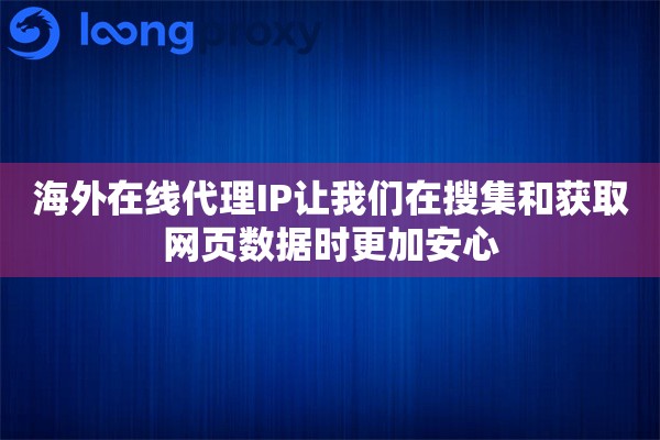 海外在线代理IP让我们在搜集和获取网页数据时更加安心