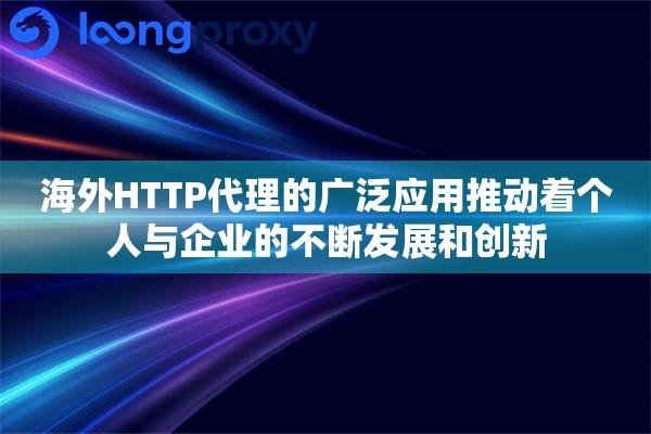 海外HTTP代理的广泛应用推动着个人与企业的不断发展和创新