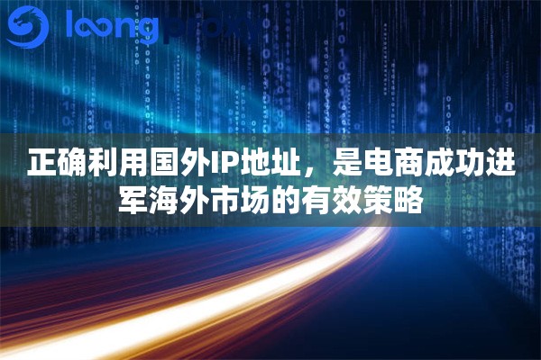 正确利用国外IP地址，是电商成功进军海外市场的有效策略