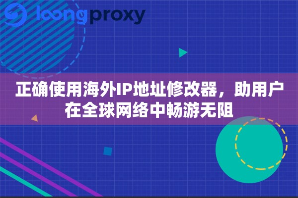 正确使用海外IP地址修改器，助用户在全球网络中畅游无阻