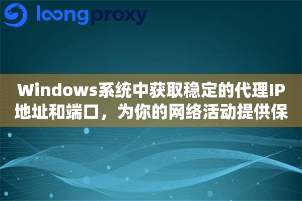 Windows系统中获取稳定的代理IP地址和端口，为你的网络活动提供保