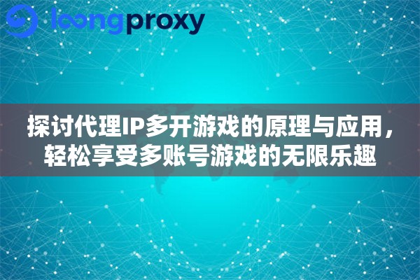 探讨代理IP多开游戏的原理与应用，轻松享受多账号游戏的无限乐趣