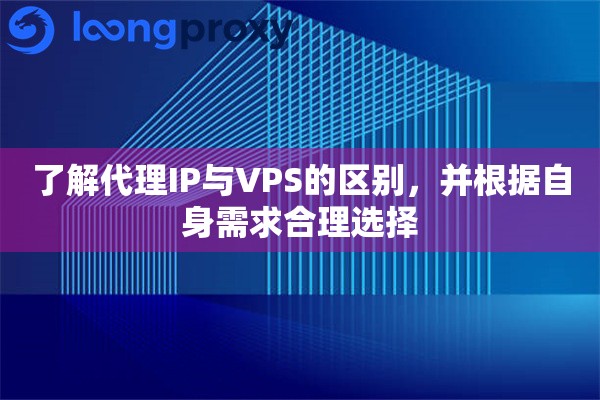 了解代理IP与VPS的区别，并根据自身需求合理选择