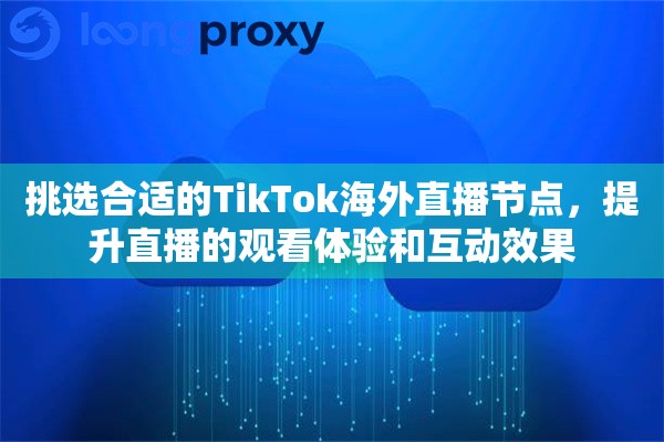 挑选合适的TikTok海外直播节点，提升直播的观看体验和互动效果