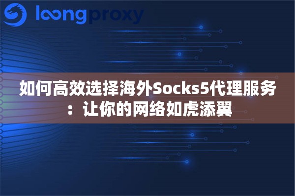 如何高效选择海外Socks5代理服务：让你的网络如虎添翼