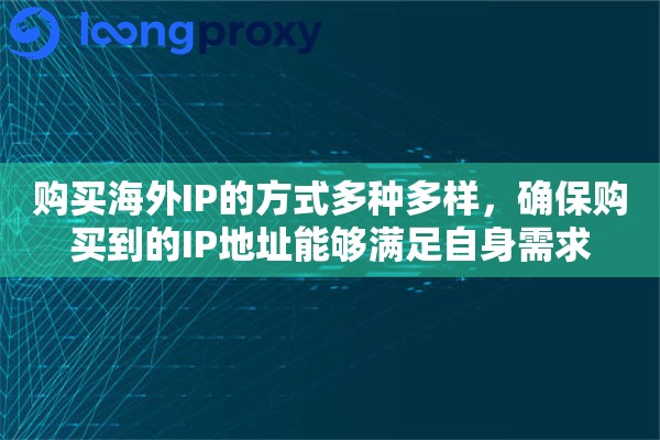 购买海外IP的方式多种多样，确保购买到的IP地址能够满足自身需求