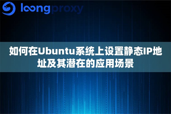 Ubuntu中配置静态IP地址的具体步骤，帮助用户轻松掌握这一重要技能