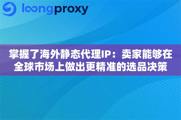 掌握了海外静态代理IP：卖家能够在全球市场上做出更精准的选品决策