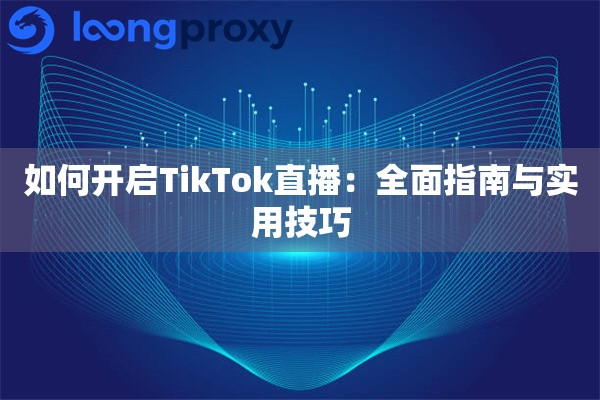 如何开启TikTok直播：全面指南与实用技巧