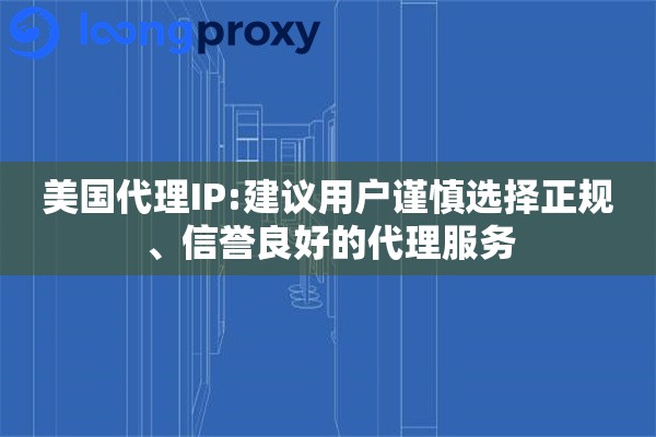 美国代理IP:建议用户谨慎选择正规、信誉良好的代理服务