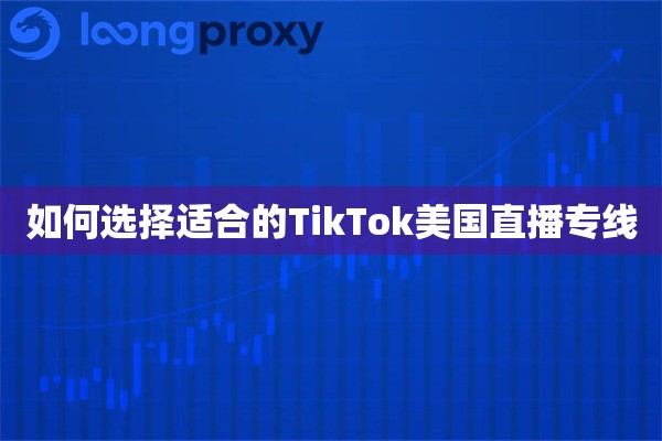 如何选择适合的TikTok美国直播专线