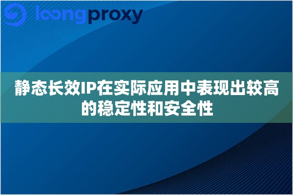 静态长效IP在实际应用中表现出较高的稳定性和安全性