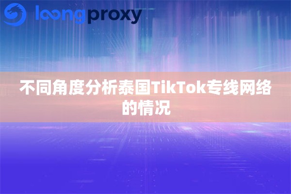 不同角度分析泰国TikTok专线网络的情况