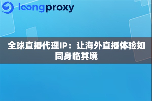 全球直播代理IP：让海外直播体验如同身临其境