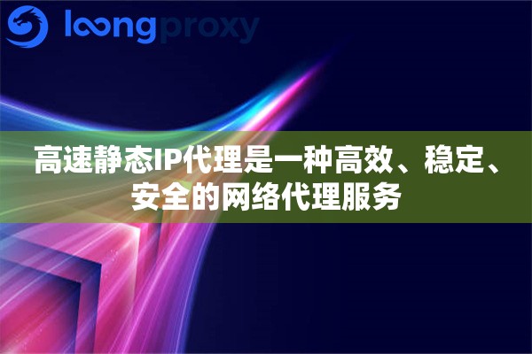 高速静态IP代理是一种高效、稳定、安全的网络代理服务