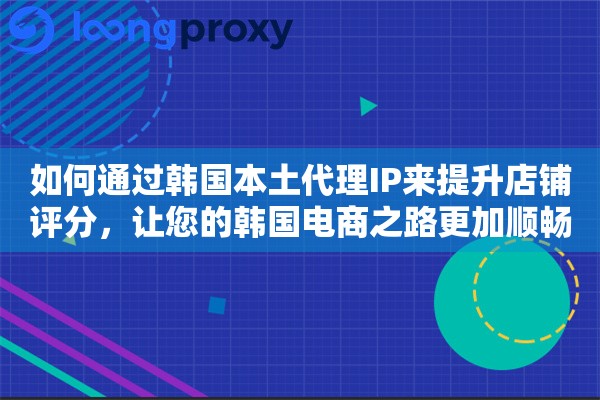 如何通过韩国本土代理IP来提升店铺评分，让您的韩国电商之路更加顺畅