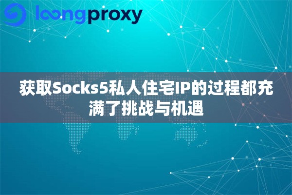 获取Socks5私人住宅IP的过程都充满了挑战与机遇