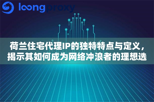 荷兰住宅代理IP的独特特点与定义，揭示其如何成为网络冲浪者的理想选择