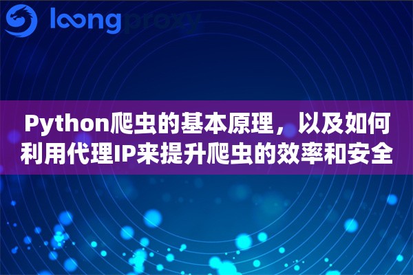 Python爬虫的基本原理，以及如何利用代理IP来提升爬虫的效率和安全性