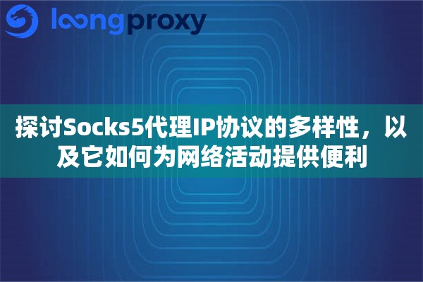 探讨Socks5代理IP协议的多样性，以及它如何为网络活动提供便利