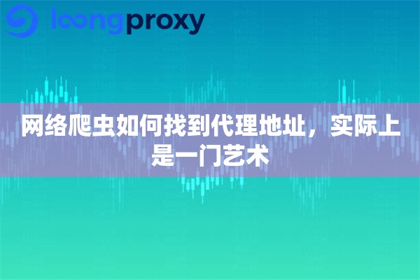 网络爬虫如何找到代理地址，实际上是一门艺术