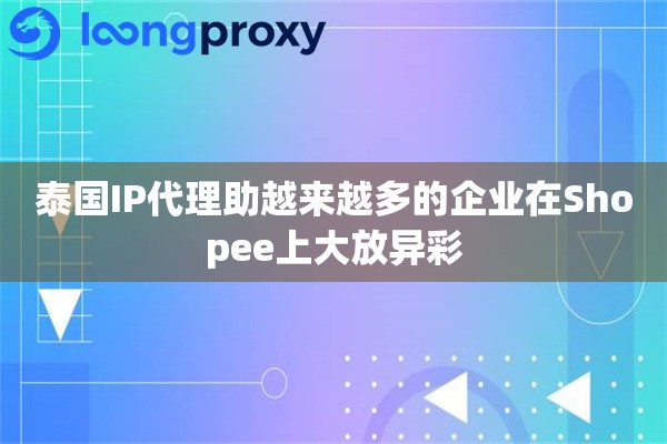 泰国IP代理助越来越多的企业在Shopee上大放异彩