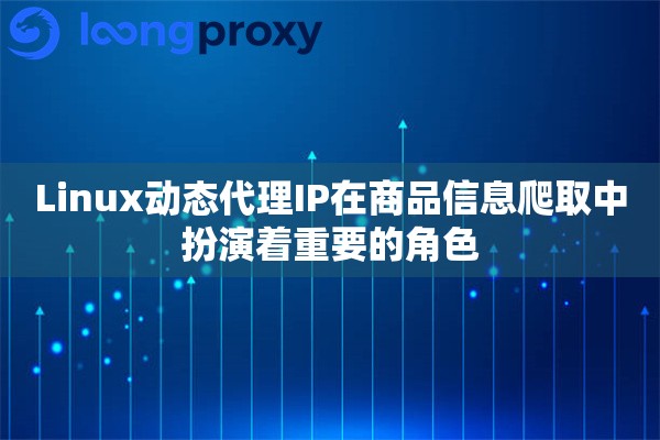 Linux动态代理IP在商品信息爬取中扮演着重要的角色