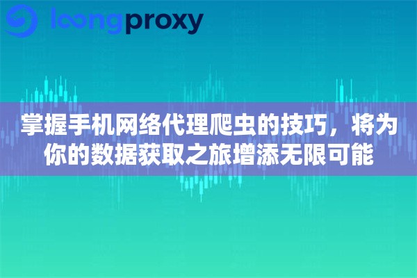 掌握手机网络代理爬虫的技巧，将为你的数据获取之旅增添无限可能