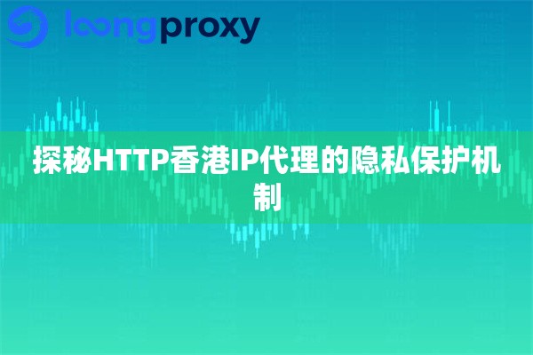 探秘HTTP香港IP代理的隐私保护机制