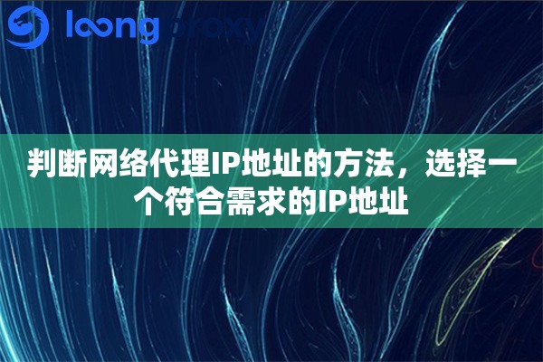 判断网络代理IP地址的方法，选择一个符合需求的IP地址