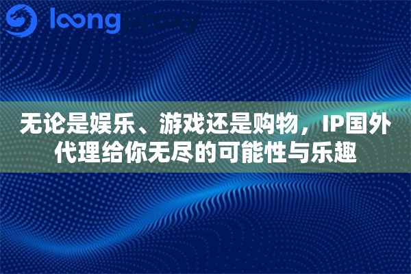 无论是娱乐、游戏还是购物，IP国外代理给你无尽的可能性与乐趣