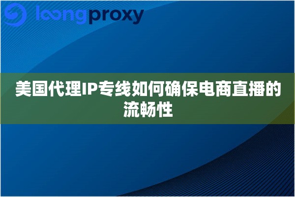 美国代理IP专线如何确保电商直播的流畅性